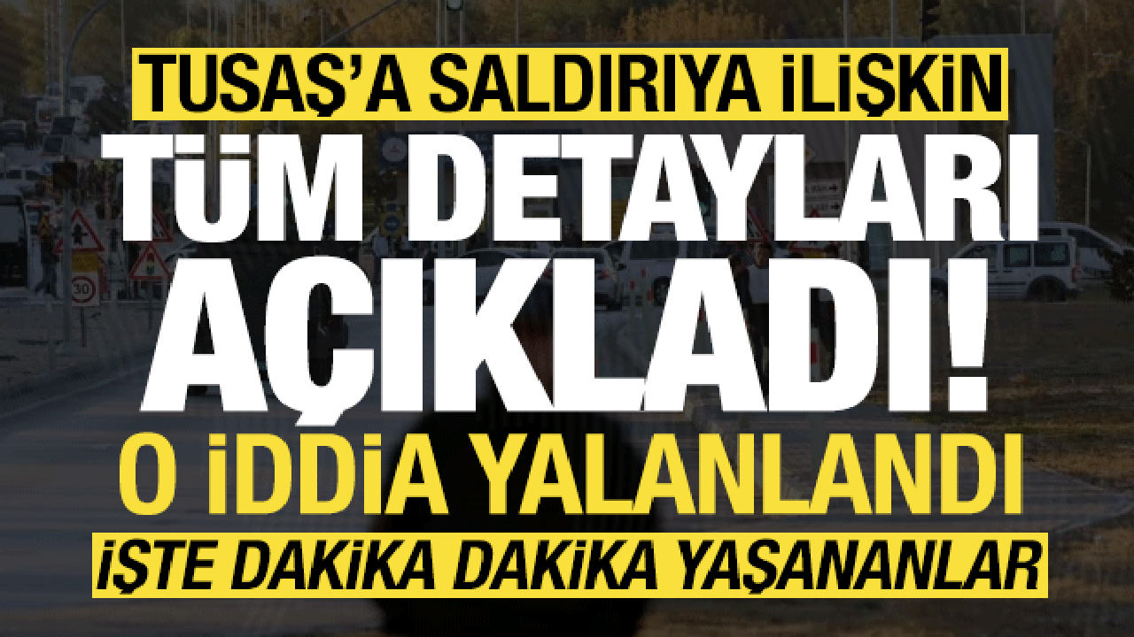 Son dakika: TUSAŞ saldırısına ilişkin tüm detayları açıkladı! O iddiayı yalanladı...