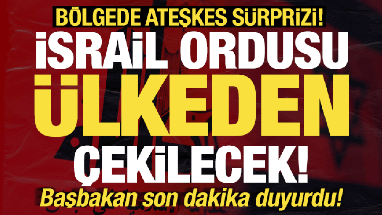 Bölgede son dakika ateşkes sürprizi! Başbakan duyurdu! İsrail ordusu ülkeden çekilecek...