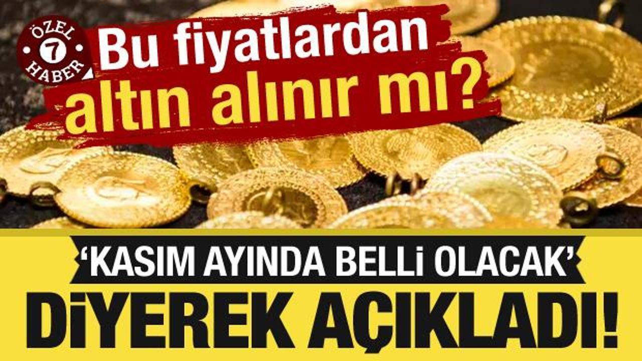 Bu fiyatlardan altın alınır mı? Kasım ayında belli olacak diyerek açıkladı! 