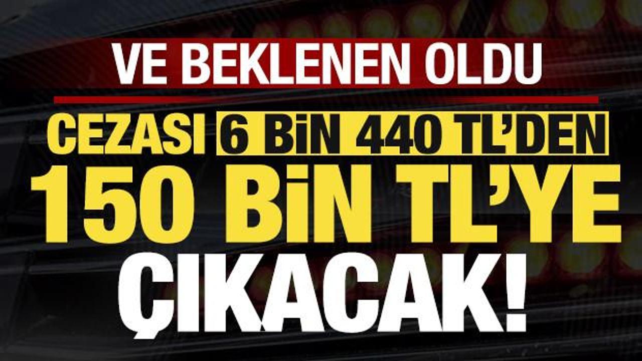 Ve beklenen oldu, bunu yapan yandı: Cezası 6 bin 440 TL'den 150 bin liraya &ccedil;ıkacak!