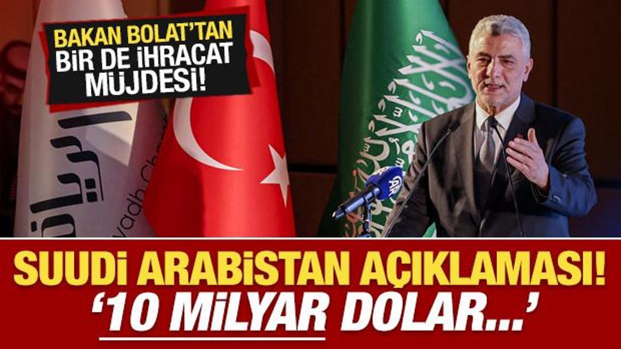 Bakan Bolat'tan ihracat m&uuml;jdesi! Flaş Suudi Arabistan a&ccedil;ıklaması: 10 milyar dolar...