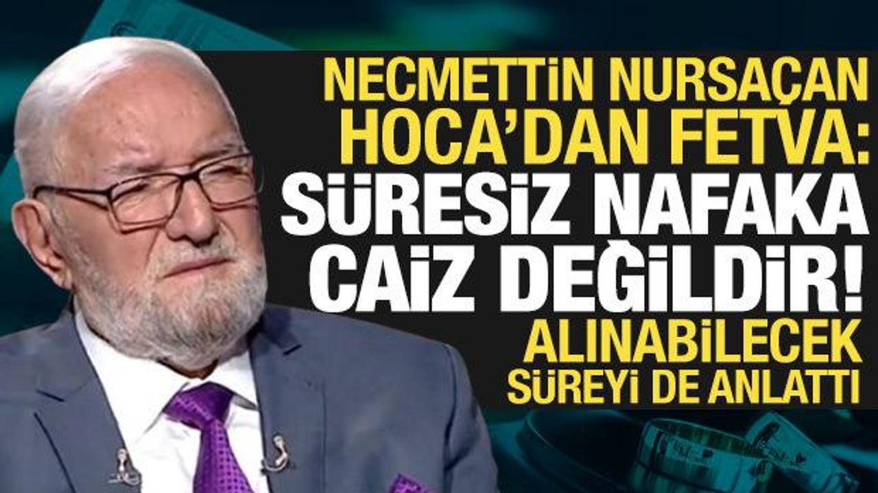 Necmettin Nursaçan'dan "süresiz nafaka" fetvası: İslam'a göre caiz değil!