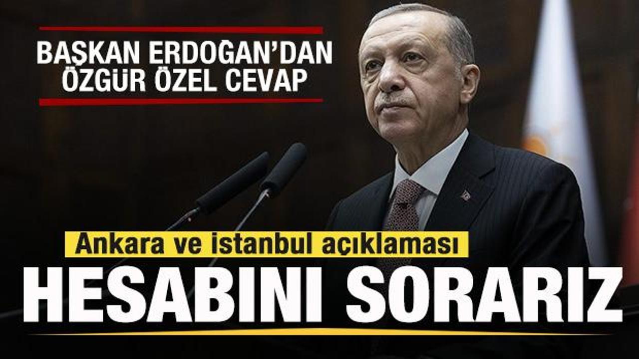 Erdoğan'dan Özgür Özel açıklaması! İstanbul ve Ankara tepkisi: Hesabını sorarız