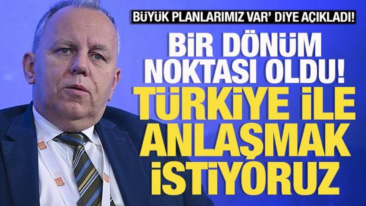 'Büyük planlarımız' var diye açıkladı: 'Türkiye ile anlaşmak istiyoruz'