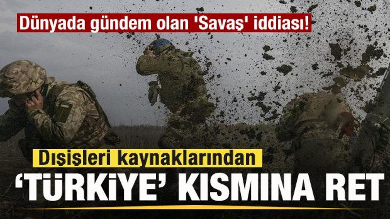 D&uuml;nyada g&uuml;ndem olan 'Savaş' iddiası! Dışişleri kaynaklarından 'T&uuml;rkiye' kısmına ret!