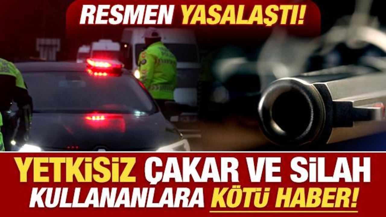 Son dakika: Yetkisiz &ccedil;akar ve silah kullananlara k&ouml;t&uuml; haber! Resmen yasalaştı