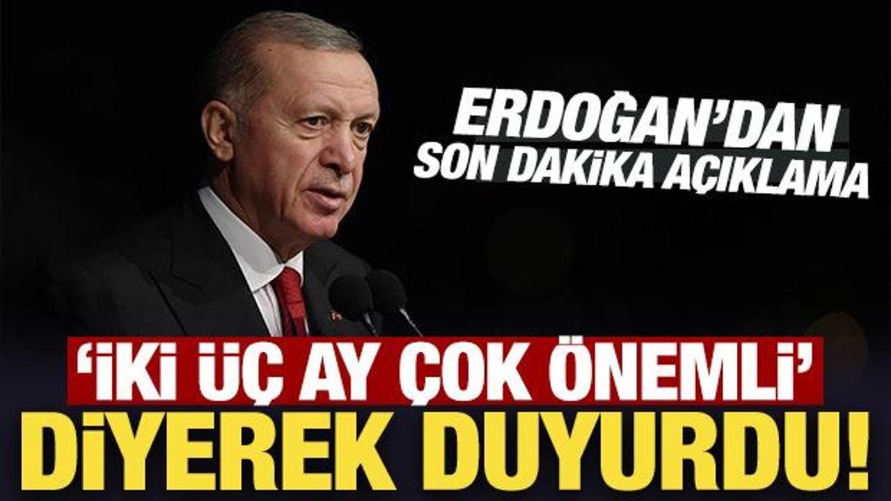 Son Dakika: Erdoğan 'iki &uuml;&ccedil; ay &ccedil;ok &ouml;nemli' diyerek duyurdu!