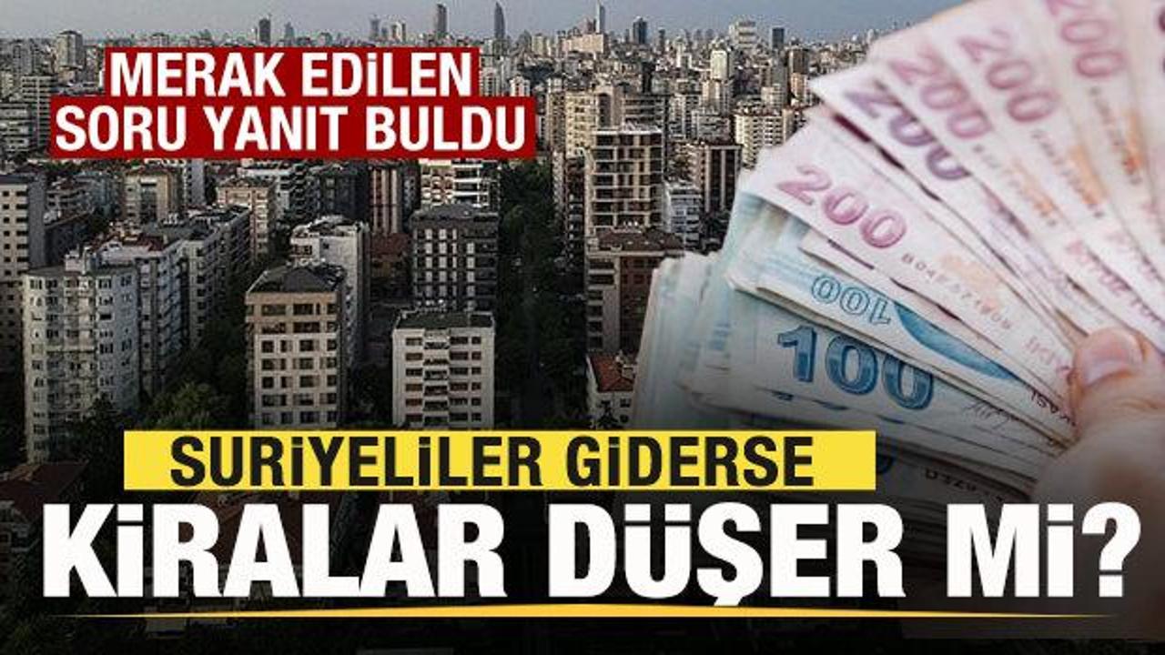 Suriyeliler giderse kiralar düşer mi? Merak edilen soru yanıt buldu