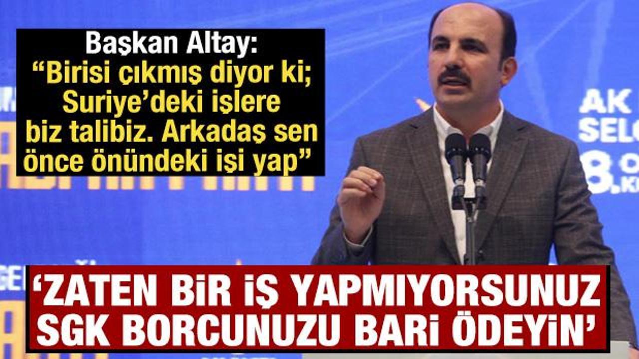 Altay: &Ccedil;ıkmış diyor ki; Suriye&rsquo;deki işlere biz talibiz, arkadaş sen &ouml;nce &ouml;n&uuml;ndeki işi yap