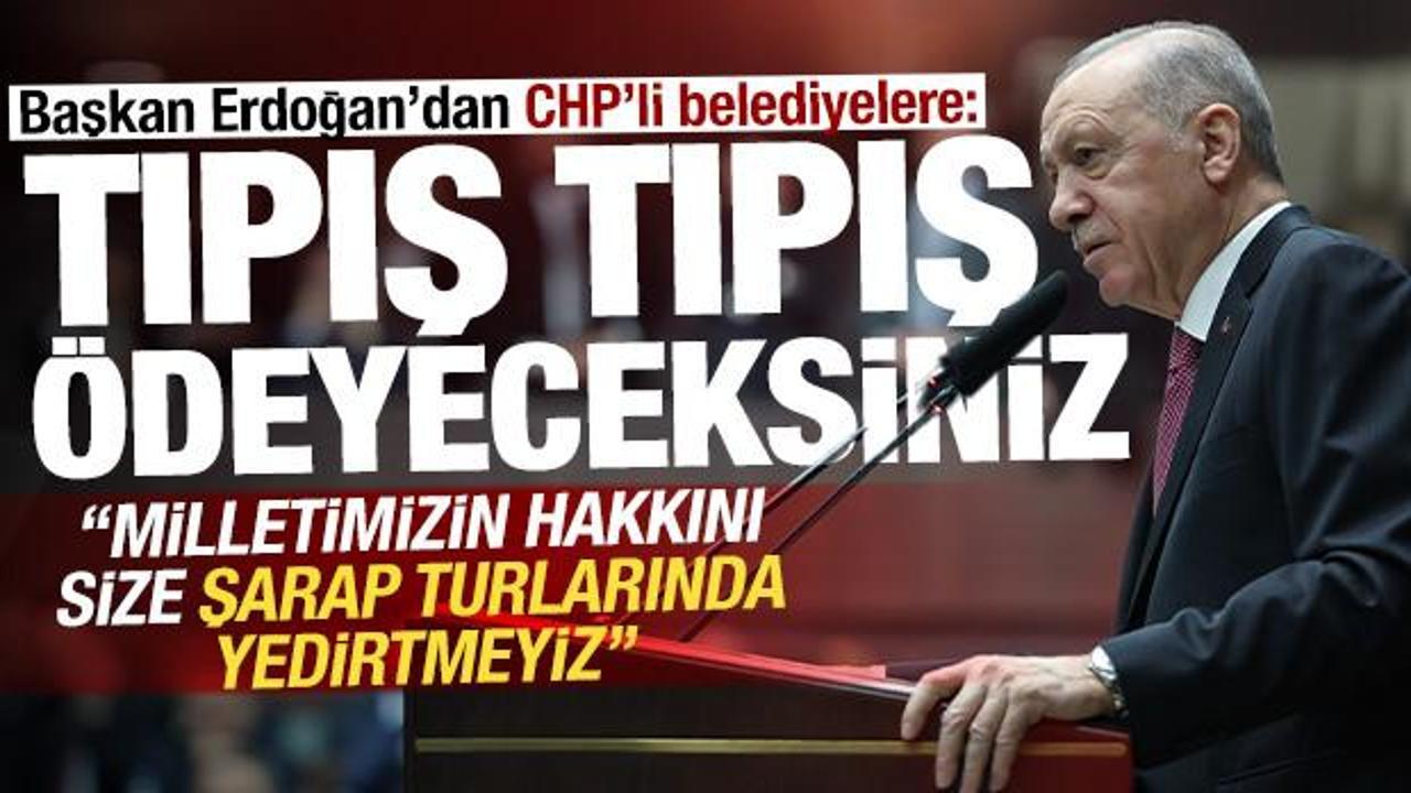 Cumhurbaşkanı Erdoğan'dan CHP'li belediyelere: Tıpış tıpış &ouml;deyeceksiniz!