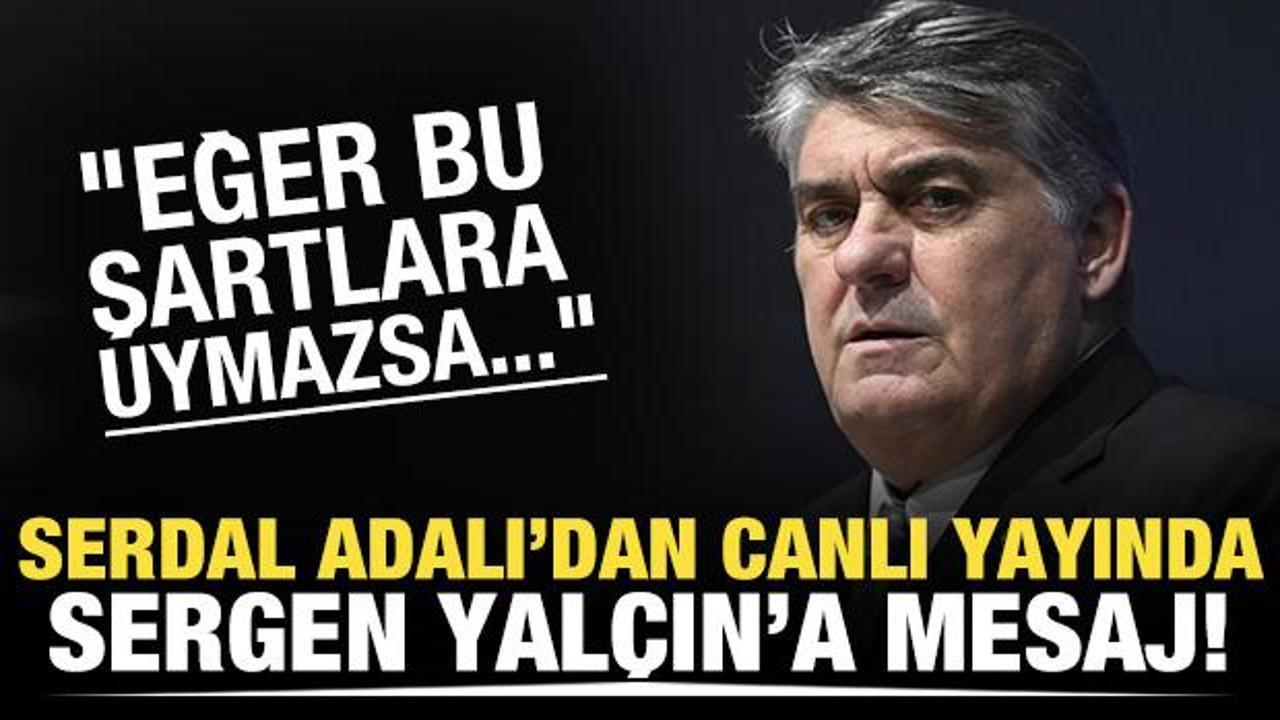 Serdal Adalı'dan Sergen Yalçın'a mesaj! "Bu şartlara uymazsa..."