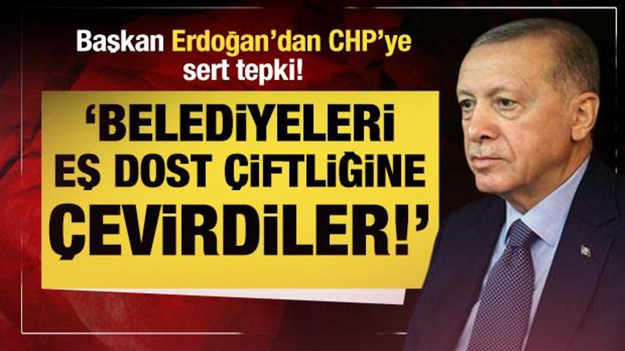 Başkan Erdoğan muhalefete y&uuml;klendi: Belediyeleri eş dost &ccedil;iftliğine &ccedil;evirdiler!