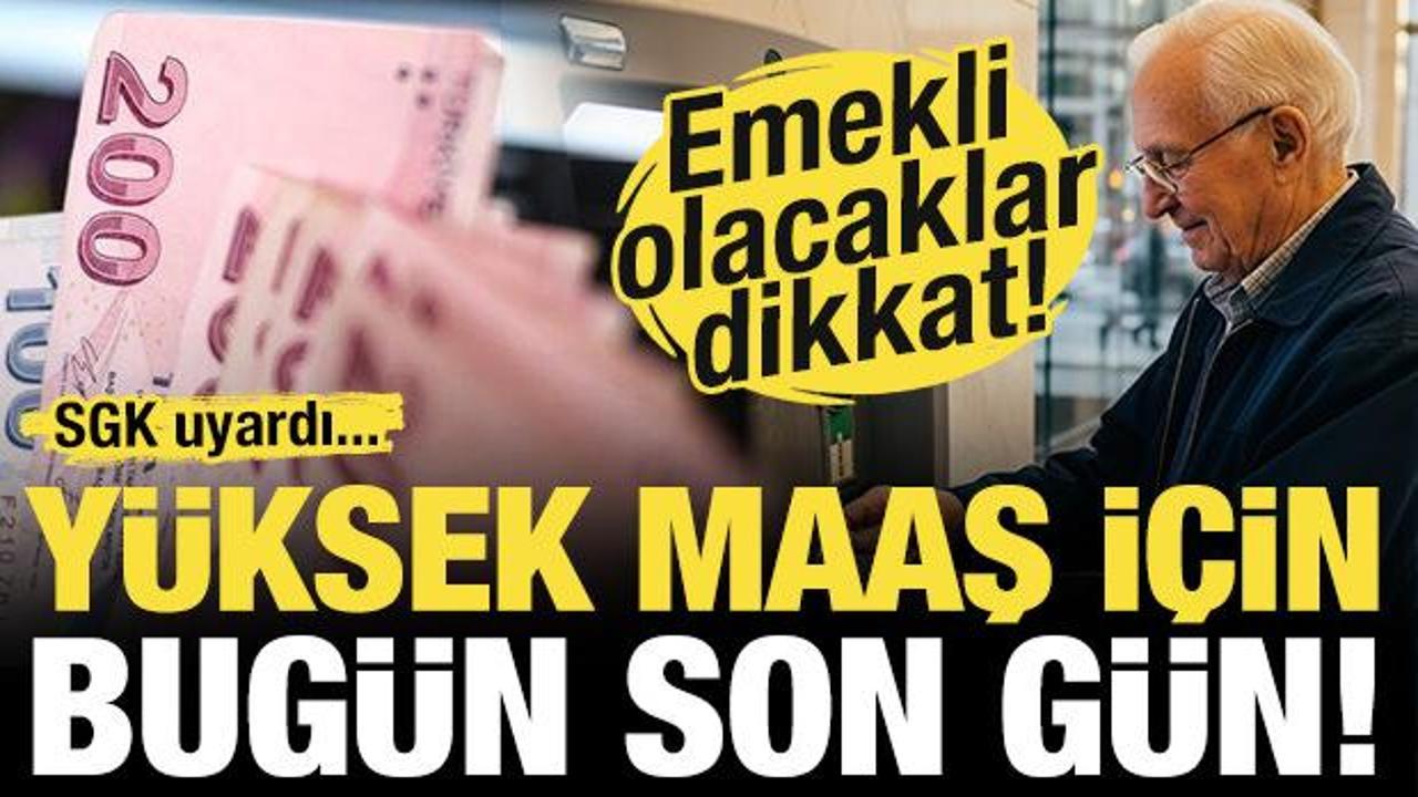 Emekli olacaklar dikkat! SGK uyardı: Y&uuml;ksek maaş i&ccedil;in bug&uuml;n son g&uuml;n!