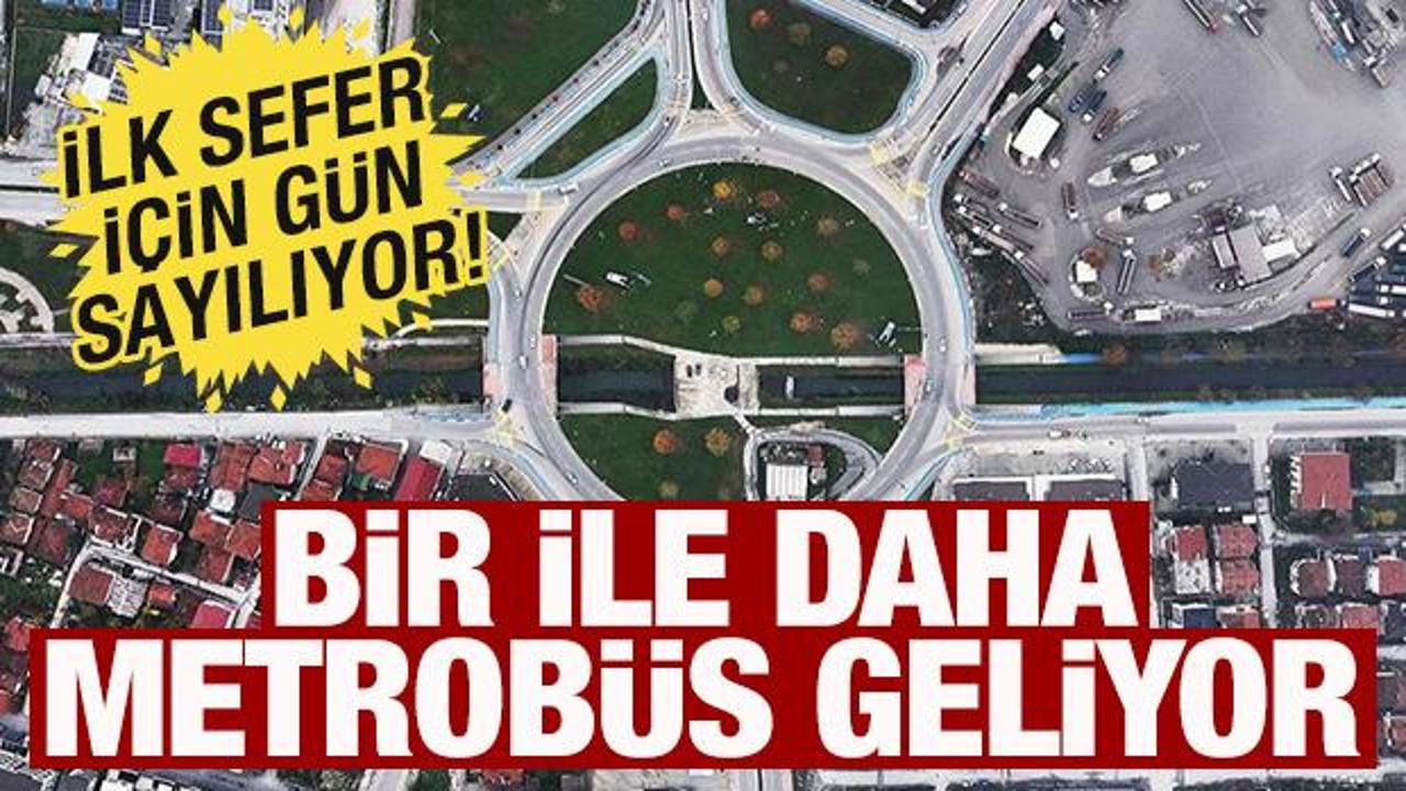 Bir ile daha metrob&uuml;s geliyor! İlk sefer i&ccedil;in g&uuml;n sayıyor