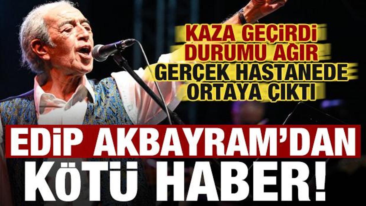 Edip Akbayram kaza ge&ccedil;irdi, durumu ağır! Ger&ccedil;ek hastanede ortaya &ccedil;ıktı
