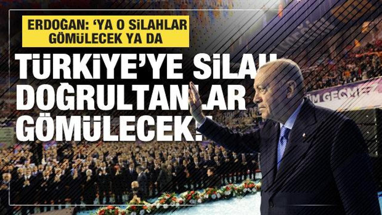 Erdoğan: 'Ya o silahlar g&ouml;m&uuml;lecek ya da T&uuml;rkiye'ye silah doğrultanlar g&ouml;m&uuml;lecek!'