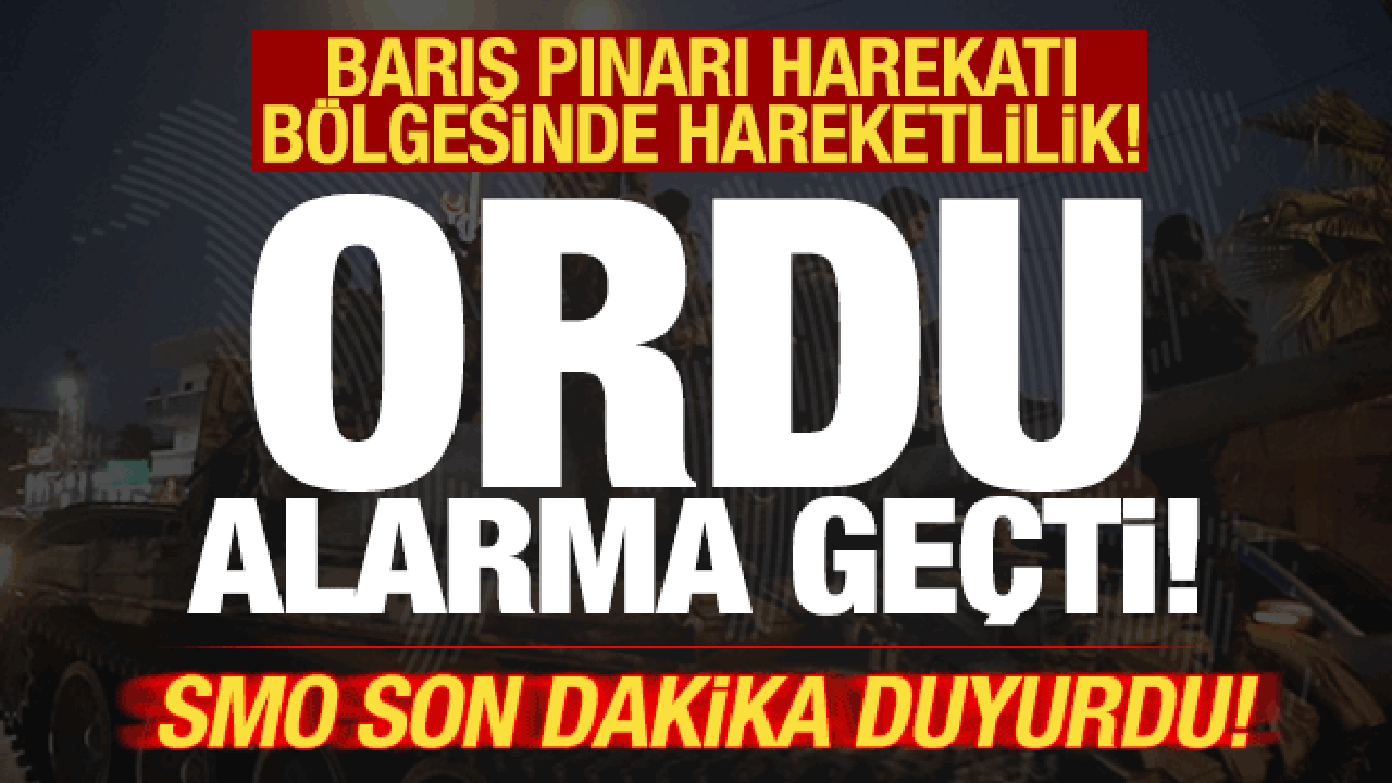 SMO son dakika duyurdu! Ordu alarma ge&ccedil;ti! Barış Pınarı Harekatı b&ouml;lgesinde hareketlilik