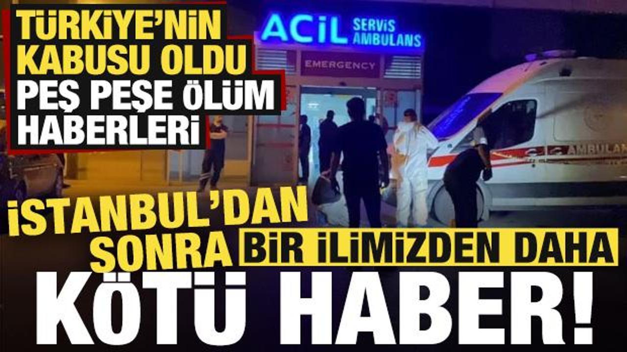 Kötü haberler peş peşe! İstanbul'dan sonra bir ilimizden daha ölüm haberi geldi...