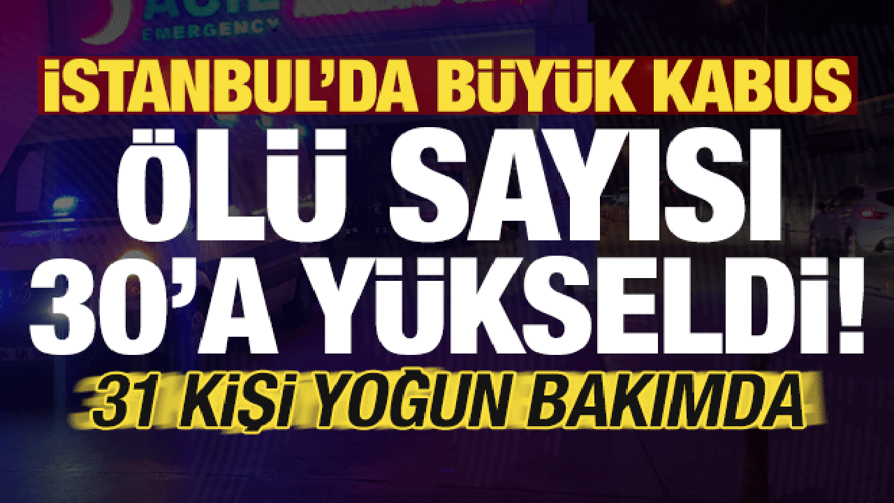 Son dakika... İstanbul'da sahte içki faciası: Ölü sayısı 30'a yükseldi