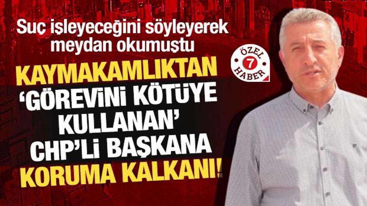 Kaymakamlıktan ‘görevini kötüye kullanan’ CHP’li başkana koruma kalkanı!