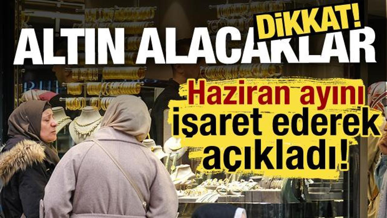Altın alacaklar dikkat: Haziran ayını işaret ederek açıkladı! 