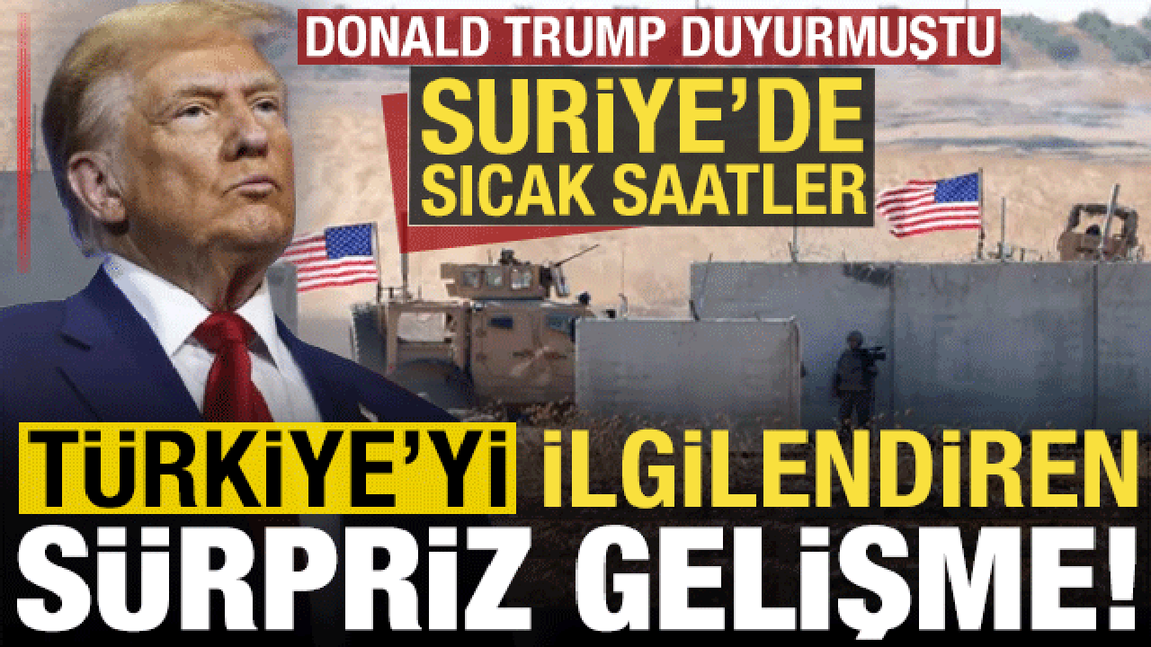 Trump duyurmuştu, Türkiye'yi ilgilendiren sürpriz gelişme! Suriye'de sıcak saatler...