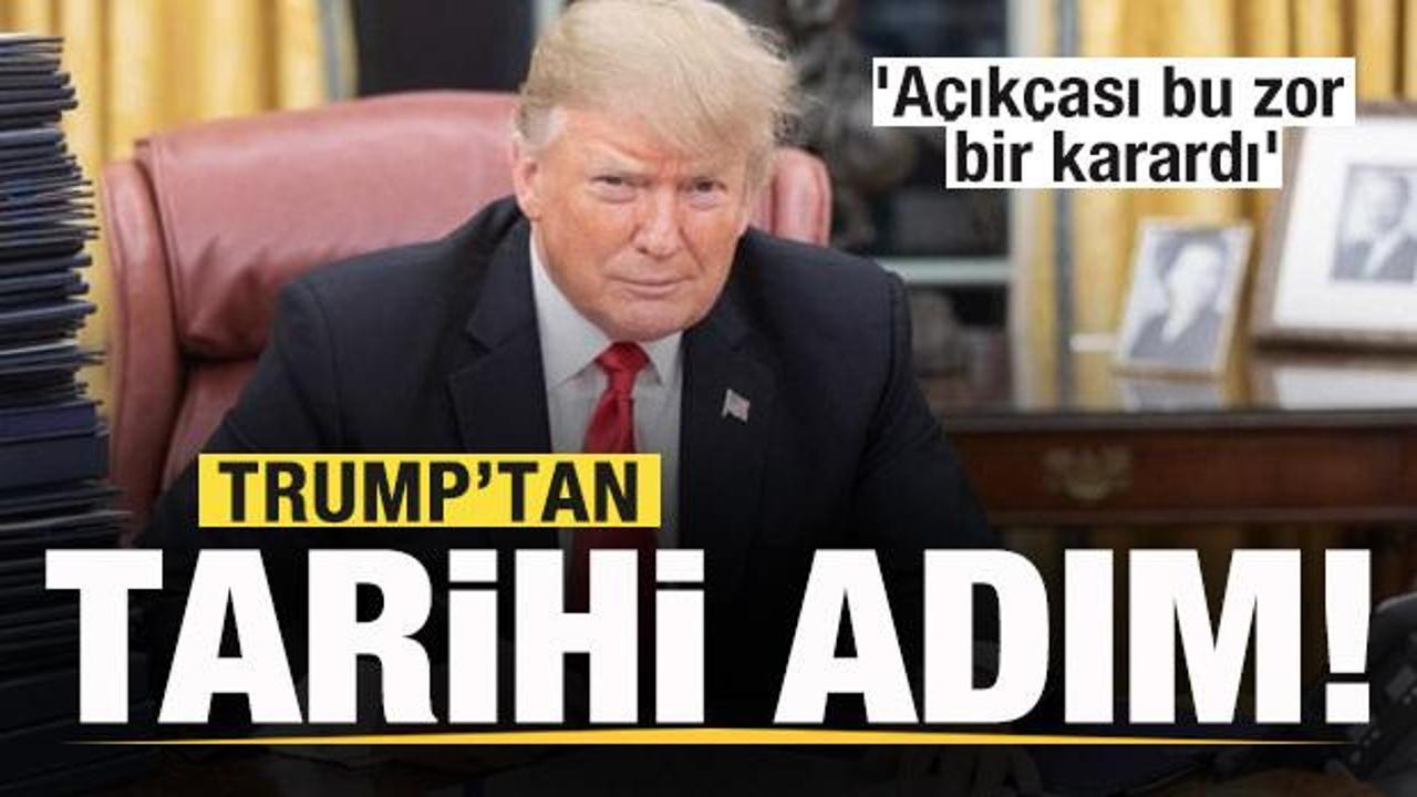 Trump'tan tarihi adım! 'A&ccedil;ık&ccedil;ası bu zor bir karardı'