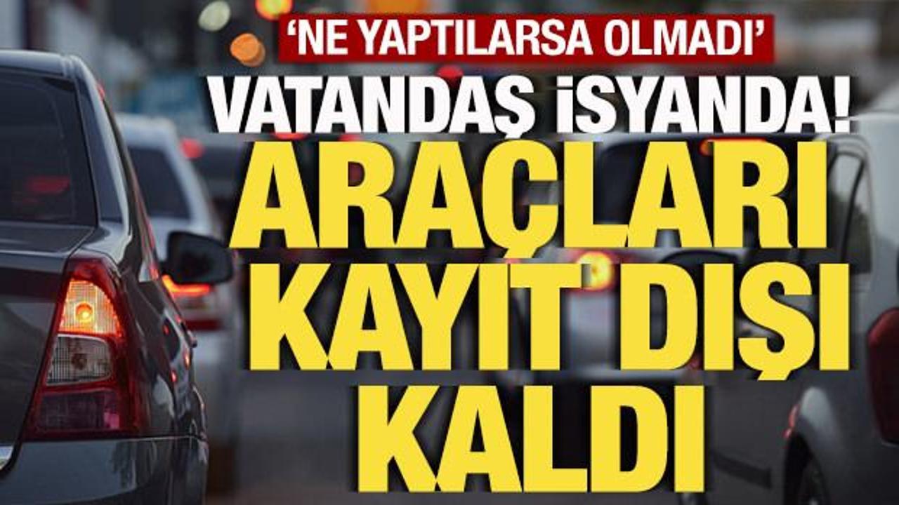 Vatandaş ne yaptıysa olmadı! Binlerce ara&ccedil; kayıt dışı kaldı