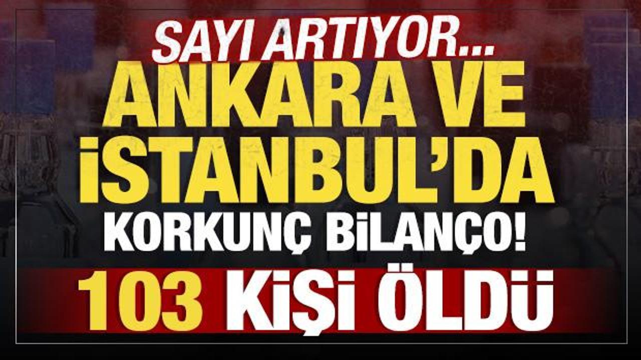 Ankara ve İstanbul'da korkunç bilanço! 103 kişi öldü
