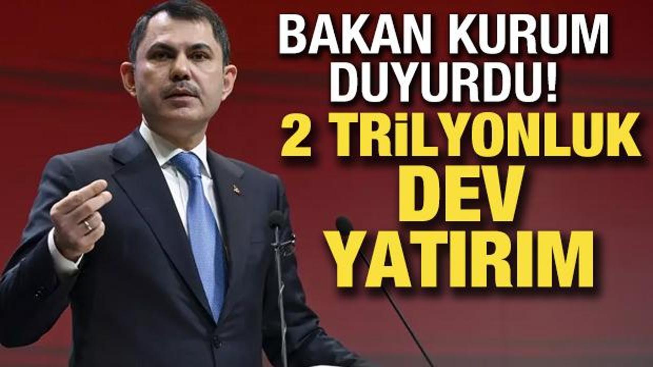 Bakan Kurum a&ccedil;ıkladı: 2 trilyonluk dev yatırım