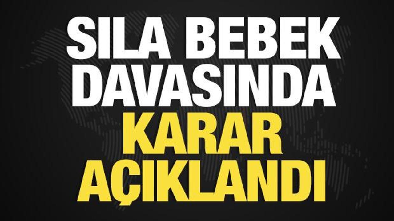 Sıla Bebek davasında mahkeme kararı a&ccedil;ıkladı!