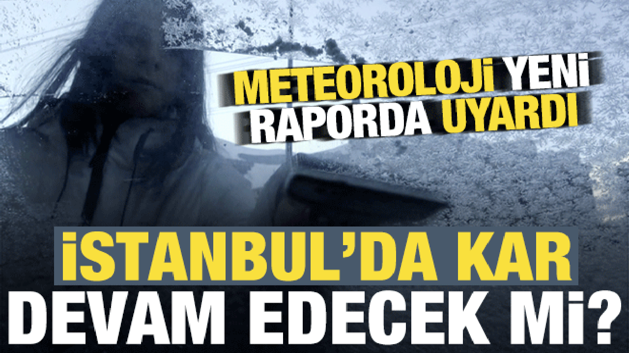 Son dakika: İstanbul'da kar devam edecek mi? Meteoroloji yeni raporda uyardı...