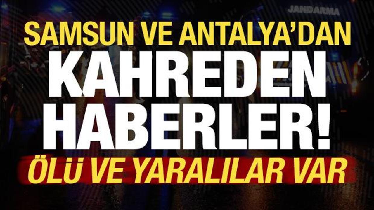 Son dakika... Samsun ve Antalya'dan peş peşe kahreden haberler: Ölü ve yaralılar var!