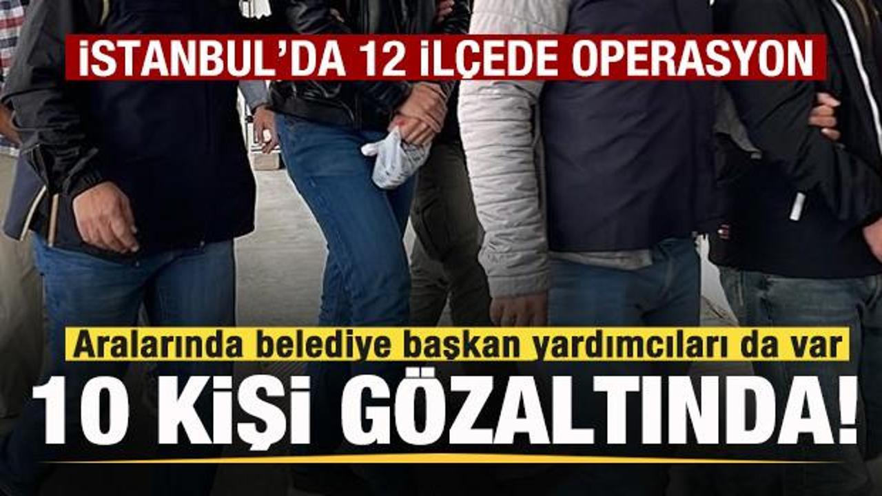 İstanbul'da 12 ilçede operasyon! Belediye başkan yardımcıları gözaltına alındı