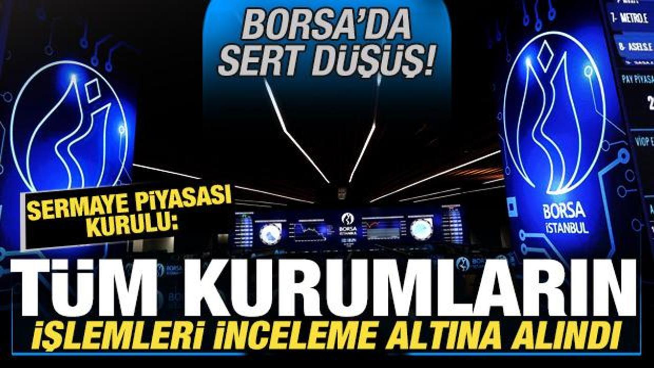 Borsa İstanbul'da sert düşüş! SPK: Tüm kurumların işlemleri inceleme altına alındı