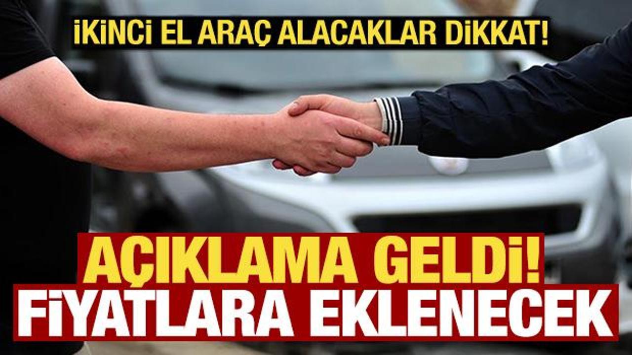 İkinci el ara&ccedil; alacaklar dikkat! A&ccedil;ıklama geldi: 'Fiyatlara yansıtılacak'