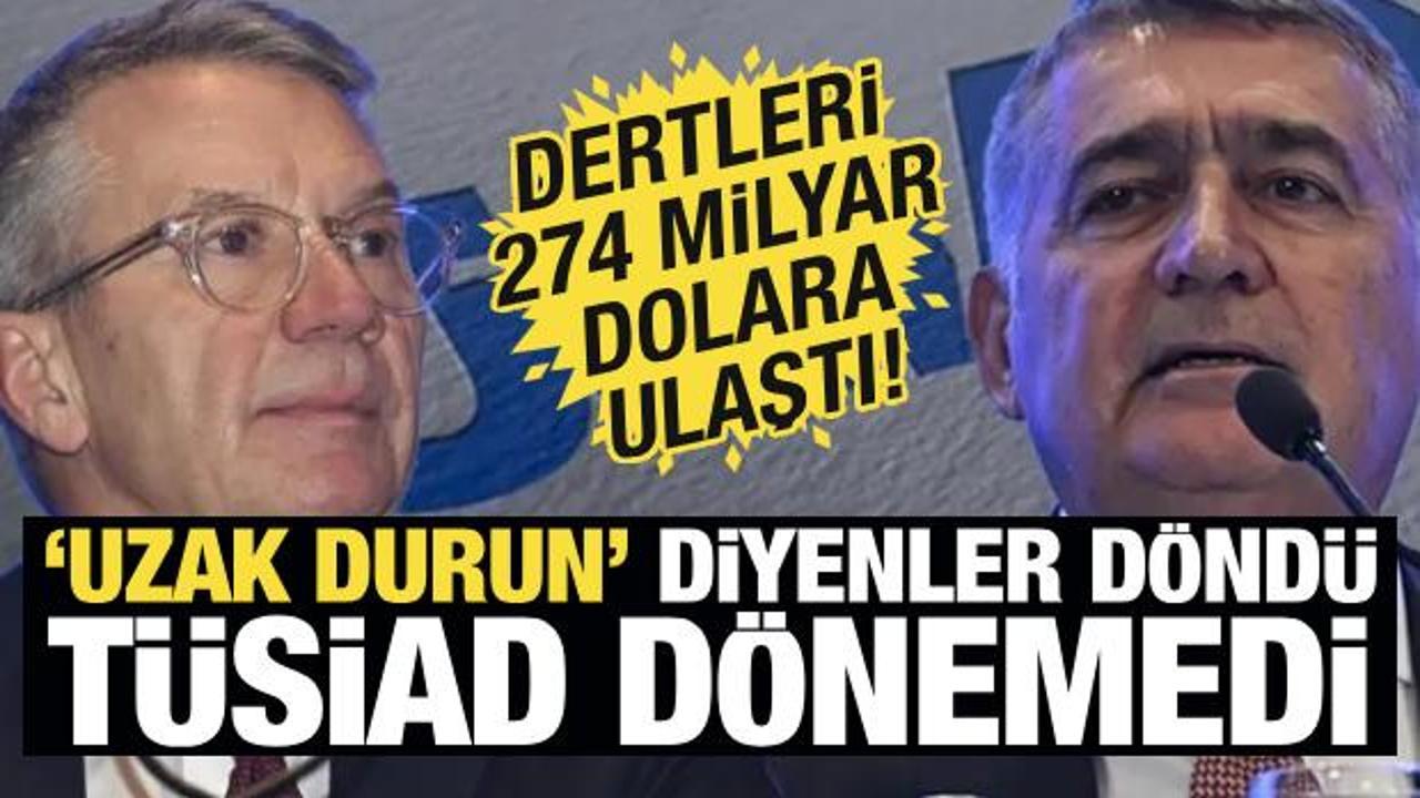 ‘Uzak durun’ diyenler döndü TÜSİAD dönemedi! Dertleri 274 milyar dolara ulaştı