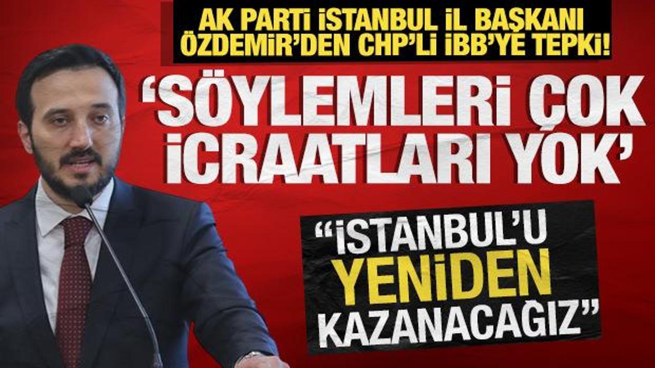 AK Parti İstanbul İl Başkanı Özdemir'den CHP'ye tepki! 'Söylemleri çok icraatları yok'