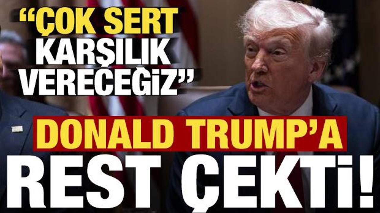 Trump'a rest &ccedil;ekti: &Ccedil;ok sert karşılık vereceğiz!