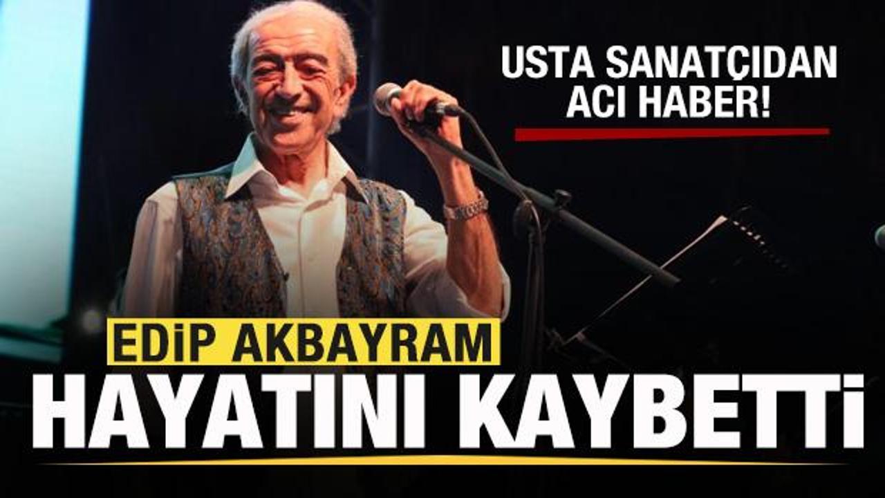 Usta sanat&ccedil;ıdan acı haber! Edip Akbayram hayatını kaybetti