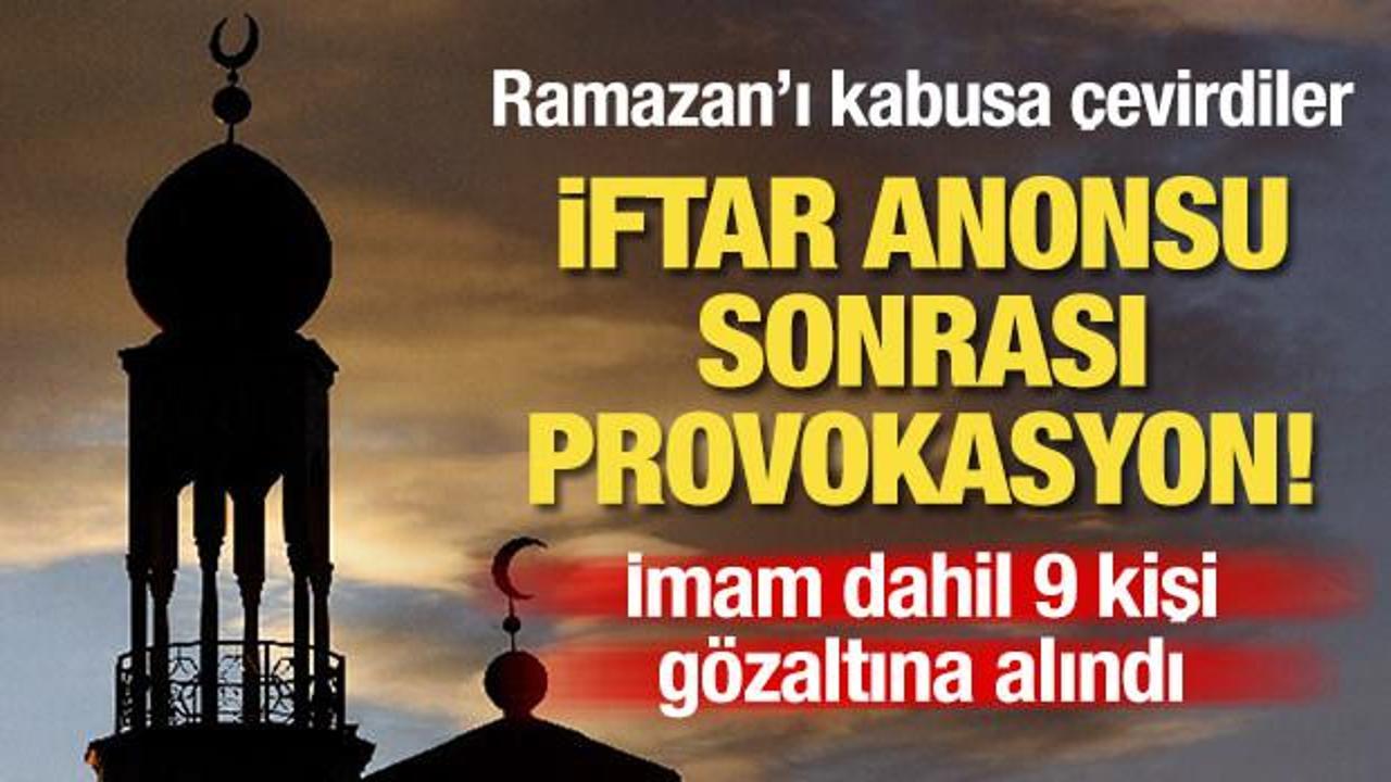 İftar anonsu sonrası provokasyon! İmam da dahil 9 kişi g&ouml;zaltına alındı