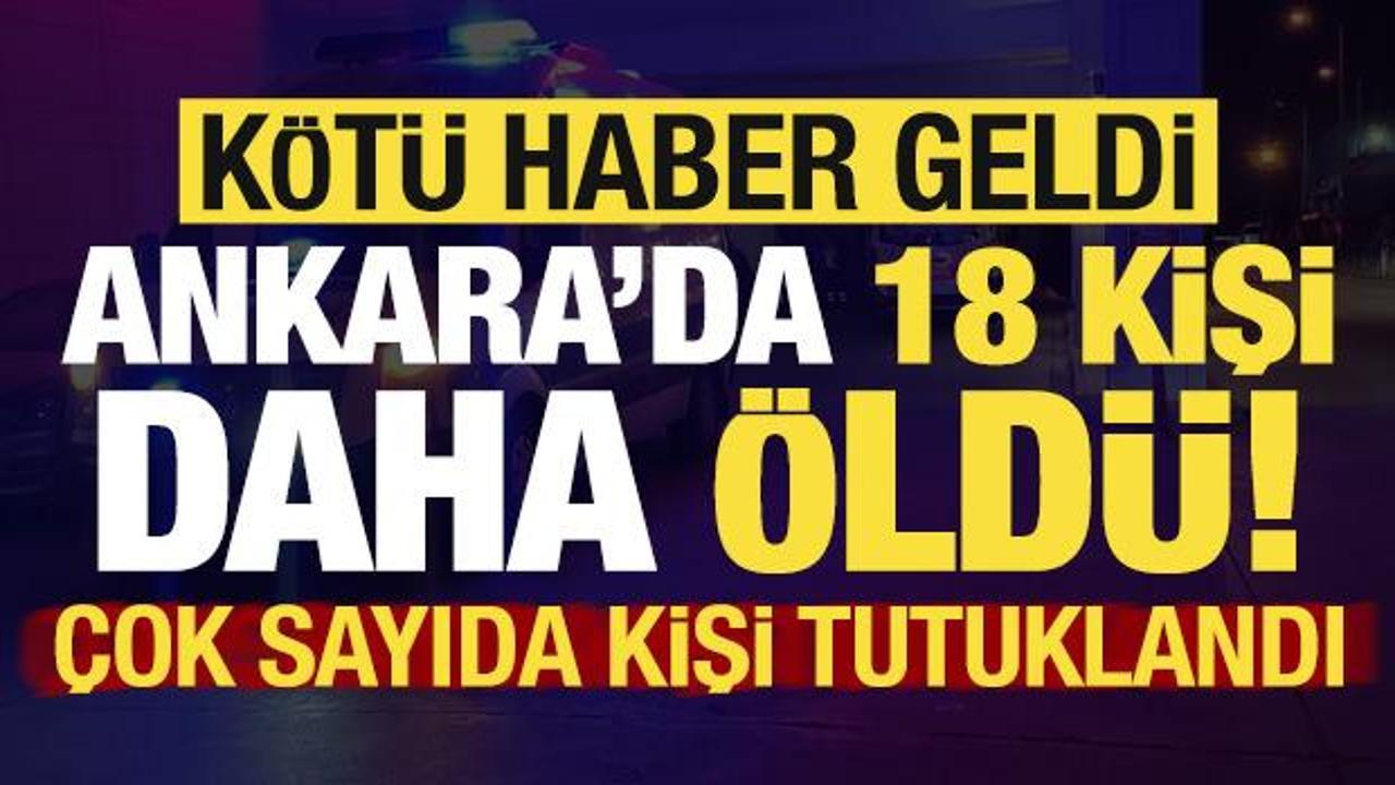 Son dakika: K&ouml;t&uuml; haber geldi, Ankara'da 18 kişi daha &ouml;ld&uuml;! &Ccedil;ok sayıda tutuklama var...