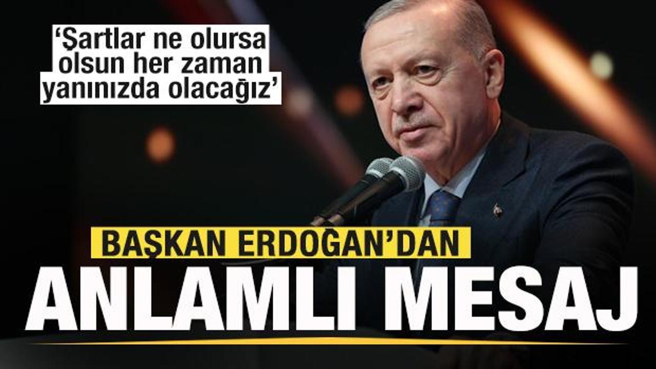 Erdoğan'dan son dakika a&ccedil;ıklamaları: Şartlar ne olursa olsun her zaman yanınızda olacağız