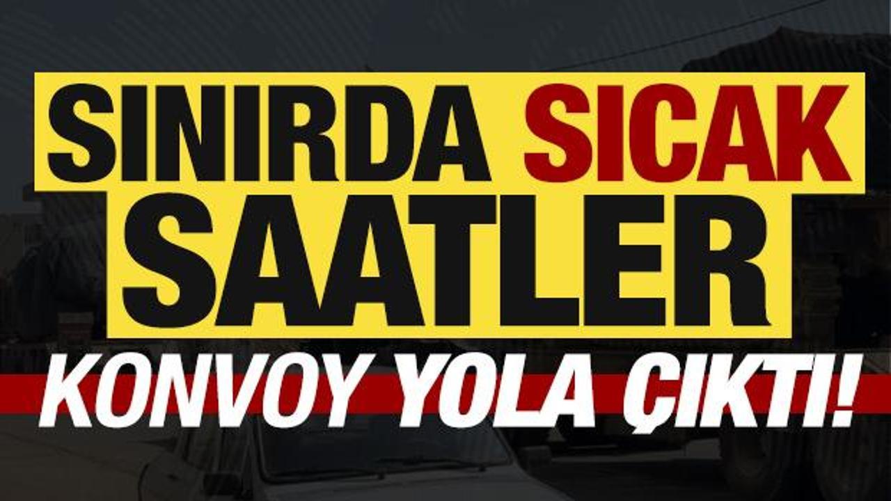 Son dakika: Sınırda hareketli saatler! Konvoy yola &ccedil;ıktı...