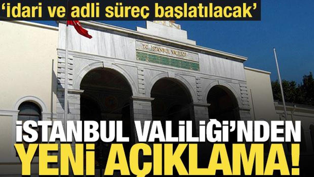 İstanbul Valiliği'nden yeni a&ccedil;ıklama! İdari ve adli s&uuml;re&ccedil; başlatılacak