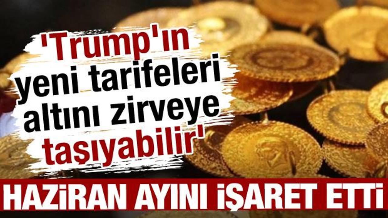 Haziran ayını işaret etti! 'Trump'ın yeni tarifeleri altını zirveye taşıyabilir'