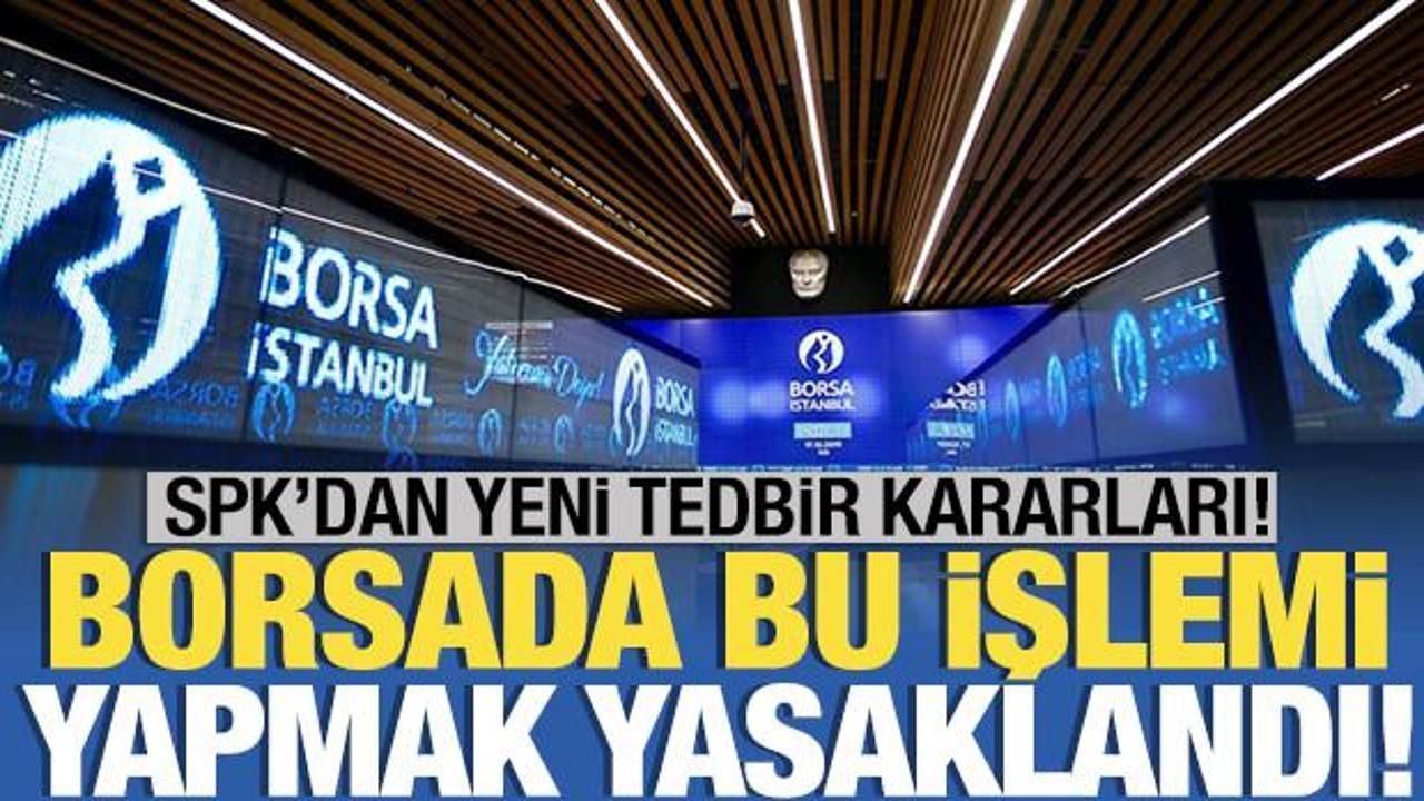 SPK'dan borsa i&ccedil;in &uuml;&ccedil; karar! A&ccedil;ığa satış işlemleri yasaklandı