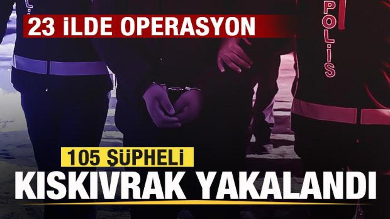 23 ilde operasyon: 105 kişi yakalandı