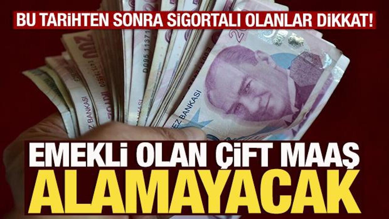 Bu tarihten sonra sigortalı olanlar dikkat! Emekli olan &ccedil;ift maaş alamayacak