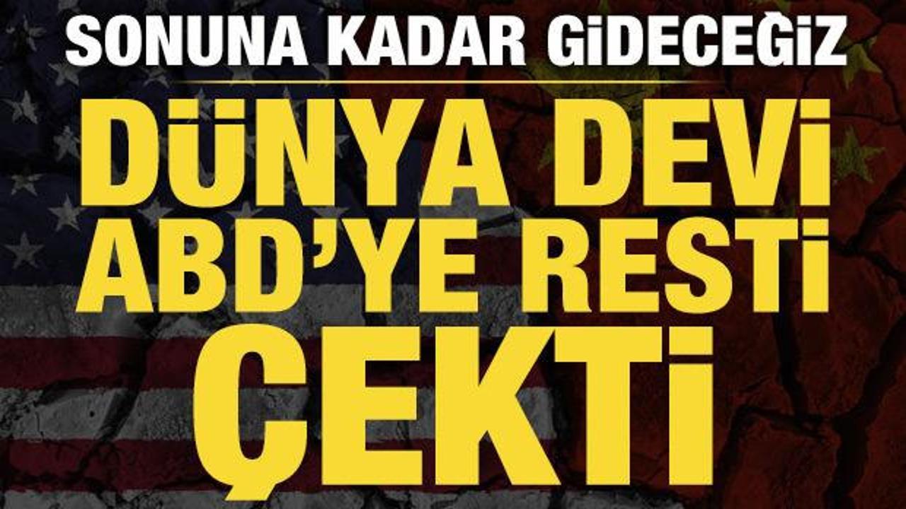 Çin, ABD'ye resti çekti: Sonuna kadar gideceğiz!